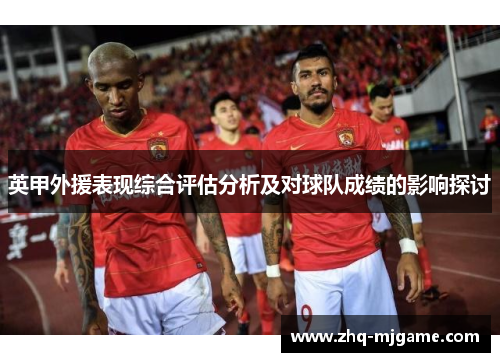 英甲外援表现综合评估分析及对球队成绩的影响探讨 英甲外援表现综合评估分析及对球队成绩的影响探讨