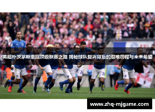 英超朴茨茅斯重回顶级联赛之路 揭秘球队复兴背后的艰难历程与未来希望 英超朴茨茅斯重回顶级联赛之路 揭秘球队复兴背后的艰难历程与未来希望