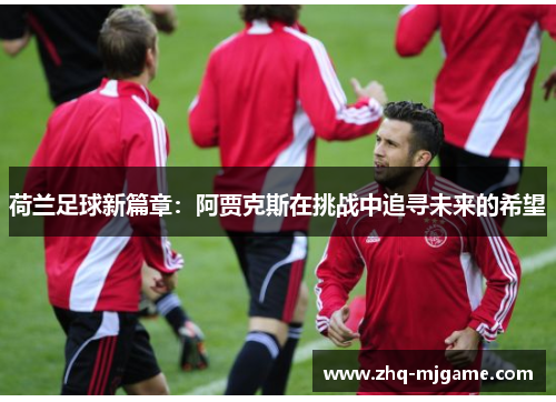 荷兰足球新篇章:阿贾克斯在挑战中追寻未来的希望 荷兰足球新篇章:阿贾克斯在挑战中追寻未来的希望