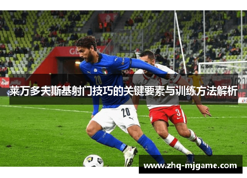 莱万多夫斯基射门技巧的关键要素与训练方法解析