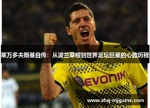 莱万多夫斯基自传：从波兰草根到世界足坛巨星的心路历程