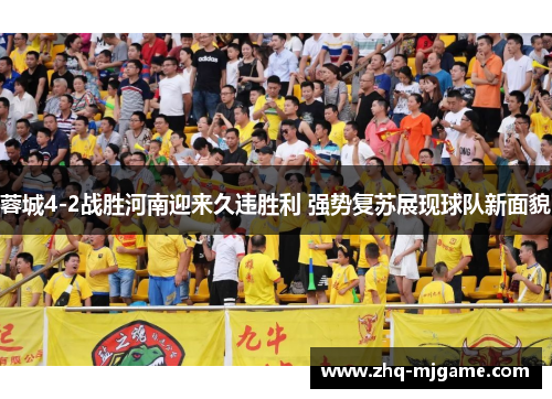 蓉城4-2战胜河南迎来久违胜利 强势复苏展现球队新面貌