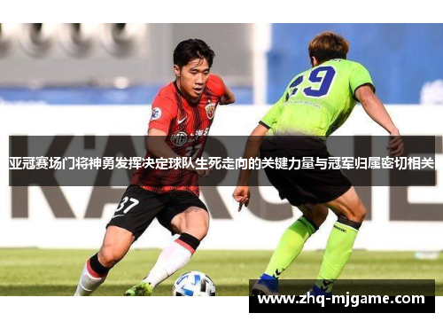 亚冠赛场门将神勇发挥决定球队生死走向的关键力量与冠军归属密切相关 亚冠赛场门将神勇发挥决定球队生死走向的关键力量与冠军归属密切相关