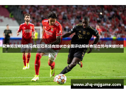 聚焦努涅斯对阵马竞亚冠赛场竞技状态全面评估解析表现走势与关键价值 聚焦努涅斯对阵马竞亚冠赛场竞技状态全面评估解析表现走势与关键价值