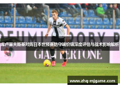 库卢塞夫斯基对阵日本世预赛防守端价值深度评估与战术影响解析 库卢塞夫斯基对阵日本世预赛防守端价值深度评估与战术影响解析