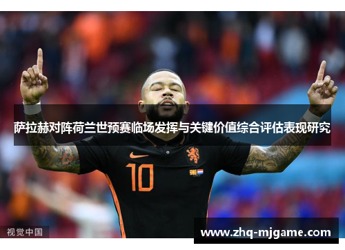 萨拉赫对阵荷兰世预赛临场发挥与关键价值综合评估表现研究 萨拉赫对阵荷兰世预赛临场发挥与关键价值综合评估表现研究