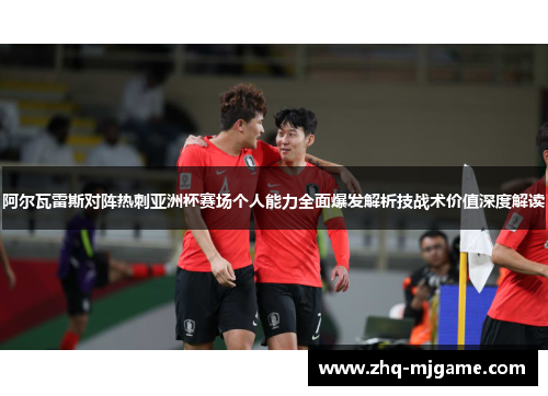 阿尔瓦雷斯对阵热刺亚洲杯赛场个人能力全面爆发解析技战术价值深度解读