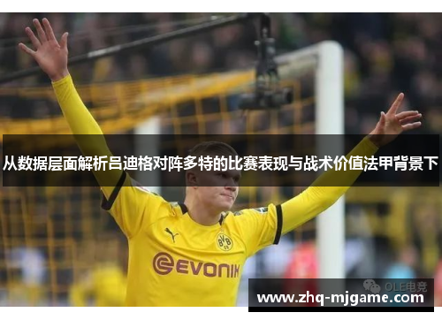 从数据层面解析吕迪格对阵多特的比赛表现与战术价值法甲背景下