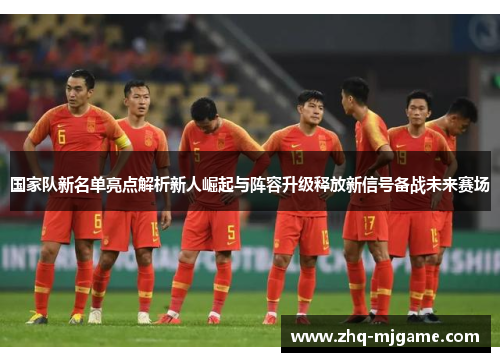 国家队新名单亮点解析新人崛起与阵容升级释放新信号备战未来赛场