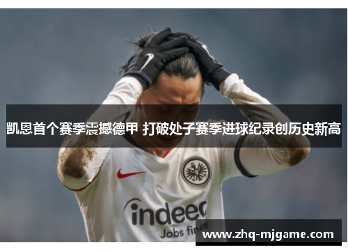 凯恩首个赛季震撼德甲 打破处子赛季进球纪录创历史新高 凯恩首个赛季震撼德甲 打破处子赛季进球纪录创历史新高