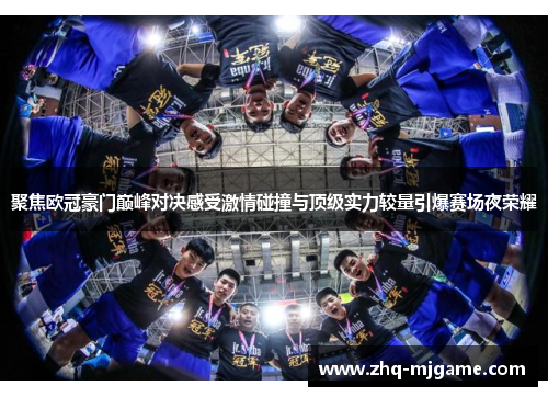 聚焦欧冠豪门巅峰对决感受激情碰撞与顶级实力较量引爆赛场夜荣耀