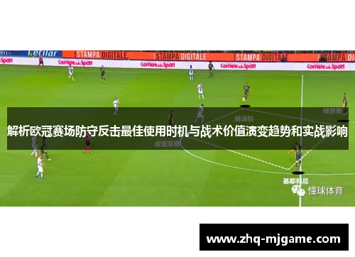 解析欧冠赛场防守反击最佳使用时机与战术价值演变趋势和实战影响