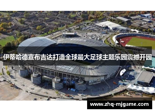 伊蒂哈德宣布吉达打造全球最大足球主题乐园震撼开园