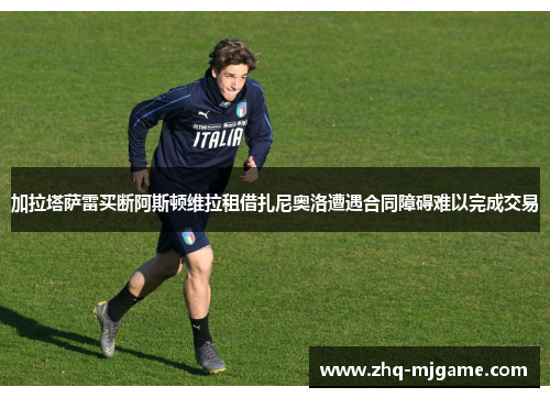 加拉塔萨雷买断阿斯顿维拉租借扎尼奥洛遭遇合同障碍难以完成交易
