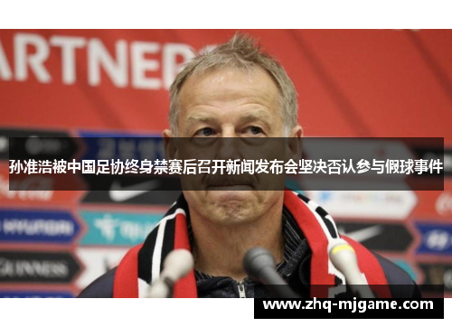 孙准浩被中国足协终身禁赛后召开新闻发布会坚决否认参与假球事件