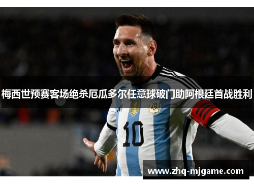 梅西世预赛客场绝杀厄瓜多尔任意球破门助阿根廷首战胜利
