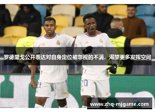 罗德里戈公开表达对自身定位被忽视的不满，渴望更多发挥空间