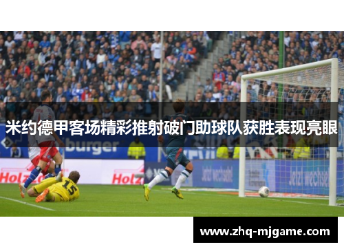 米约德甲客场精彩推射破门助球队获胜表现亮眼