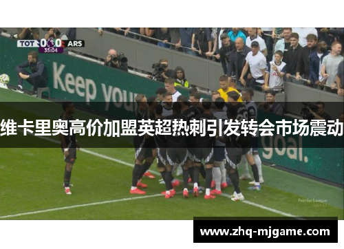 维卡里奥高价加盟英超热刺引发转会市场震动