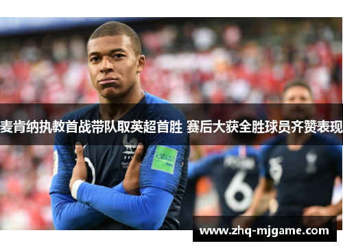 麦肯纳执教首战带队取英超首胜 赛后大获全胜球员齐赞表现