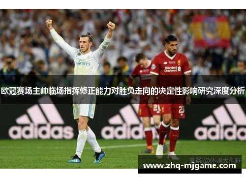 欧冠赛场主帅临场指挥修正能力对胜负走向的决定性影响研究深度分析