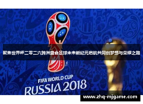 聚焦世界杯二零二六跨洲盛会足球未来新纪元启航共同创梦想与荣耀之路 聚焦世界杯二零二六跨洲盛会足球未来新纪元启航共同创梦想与荣耀之路