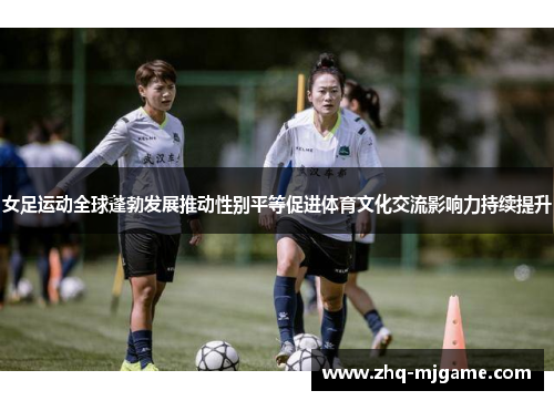 女足运动全球蓬勃发展推动性别平等促进体育文化交流影响力持续提升