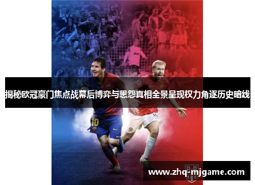 揭秘欧冠豪门焦点战幕后博弈与恩怨真相全景呈现权力角逐历史暗线