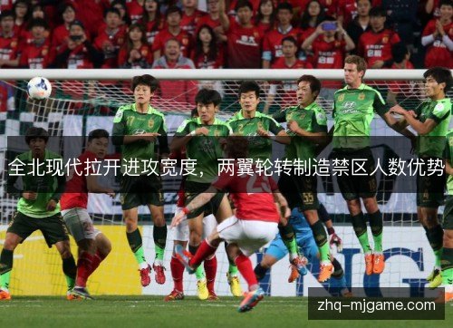 全北现代拉开进攻宽度,两翼轮转制造禁区人数优势 全北现代拉开进攻宽度,两翼轮转制造禁区人数优势