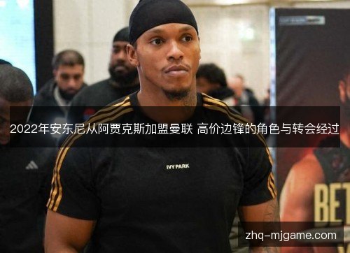 2022年安东尼从阿贾克斯加盟曼联 高价边锋的角色与转会经过