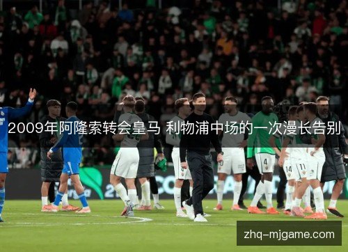 2009年阿隆索转会皇马 利物浦中场的一次漫长告别