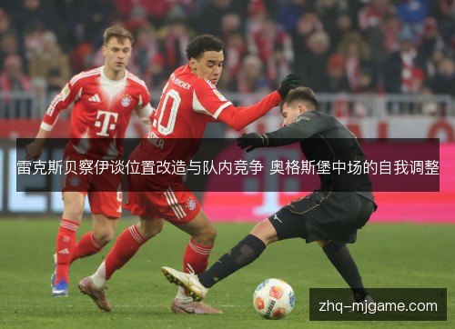 雷克斯贝察伊谈位置改造与队内竞争 奥格斯堡中场的自我调整